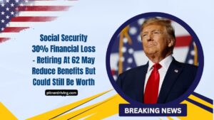 Social Security 30% Financial Loss – Retiring At 62 May Reduce Benefits But Could Still Be Worth It