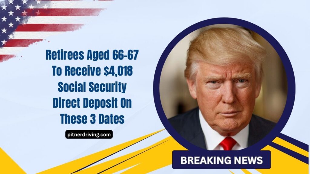 Retirees Aged 66-67 To Receive $4,018 Social Security Direct Deposit On These 3 Dates