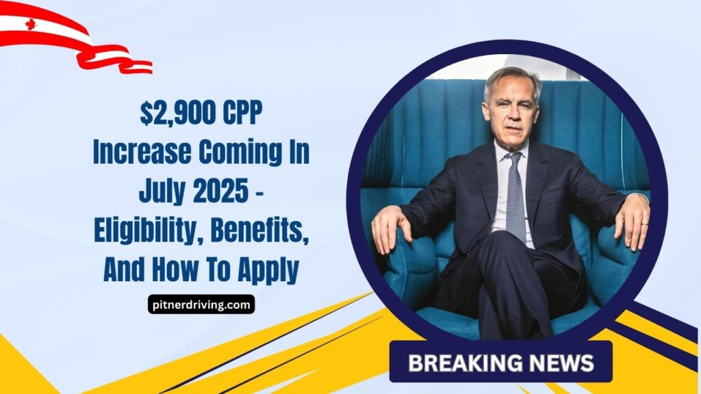 $2,900 CPP Increase Coming In July 2025 – Eligibility, Benefits, And How To Apply