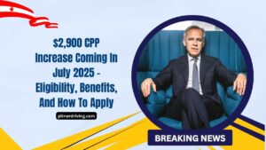 $2,900 CPP Increase Coming In July 2025 – Eligibility, Benefits, And How To Apply