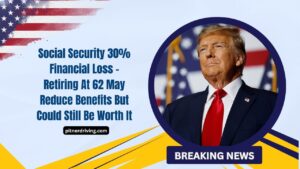 Social Security 30% Financial Loss – Retiring At 62 May Reduce Benefits But Could Still Be Worth It